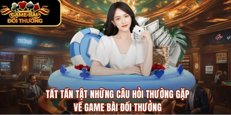 Các câu hỏi thường gặp về game bài